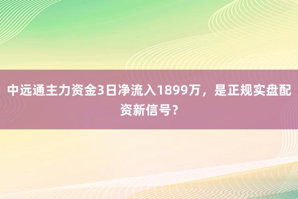 中远通主力资金3日净流入1899万，是正规实盘配资新信号？